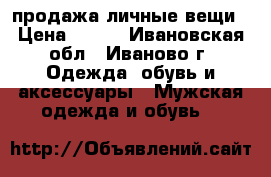 продажа личные вещи › Цена ­ 500 - Ивановская обл., Иваново г. Одежда, обувь и аксессуары » Мужская одежда и обувь   